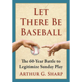 Let There Be Baseball: The 60-Year Battle to Legitimize Sunday Play - Paperback