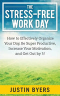 The Stress-Free Work Day: How to Effectively Organize Your Day, Be Super Productive, Increase Your Motivation, and Get Out By 5! - Paperback