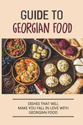 Guide To Georgian Food: Dishes That Will Make You Fall in Love With Georgian Food: What'S A Good Place To Eat In Georgia - Paperback