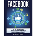 Facebook: The Top 100 Best Ways To Use Facebook For Business, Marketing, & Making Money - Paperback