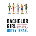 Bachelor Girl: 100 Years of Breaking the Rules--A Social History of Living Single - Paperback