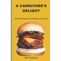A Carnivore's Delight: Delicious Recipes for the Meat-Lover's Diet - Cook Book 5.5*8.5 - Paperback