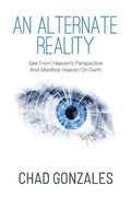 An Alternate Reality: See From Heaven's Perspective So You Manifest Heaven On Earth - Paperback