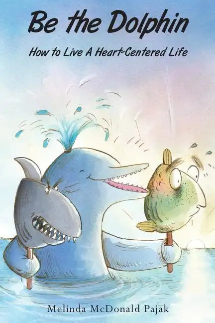 Be the Dolphin: How to Live a Heart-Centered Life - Paperback