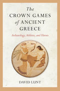 The Crown Games of Ancient Greece: Archaeology, Athletes, and Heroes - Paperback