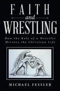 Faith and Wrestling: How the Role of a Wrestler Mirrors the Christian Life - Paperback