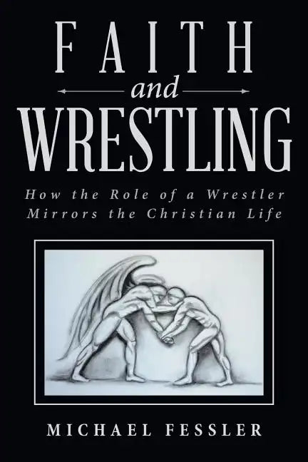 Faith and Wrestling: How the Role of a Wrestler Mirrors the Christian Life - Paperback