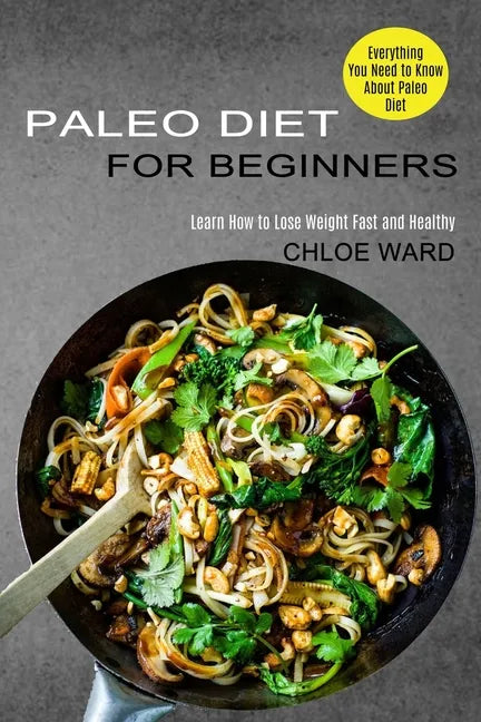 Paleo Diet for Beginners: Learn How to Lose Weight Fast and Healthy (Everything You Need to Know About Paleo Diet) - Paperback