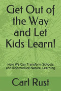 Get Out of the Way and Let Kids Learn!: How We Can Transform Schools and Reintroduce Natural Learning - Paperback