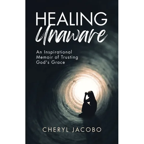 Healing Unaware: An Inspirational Memoir of Trusting God's Grace - Paperback