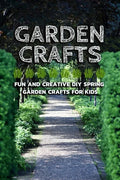 Garden Crafts: Fun and Creative DIY Spring Garden Crafts for Kids - Paperback