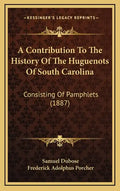 A Contribution To The History Of The Huguenots Of South Carolina: Consisting Of Pamphlets (1887) - Hardcover