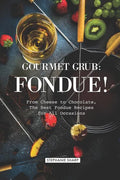 Gourmet Grub: Fondue!: From Cheese to Chocolate, the Best Fondue Recipes for All Occasions - Paperback