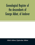 Genealogical register of the descendants of George Abbot, of Andover: George Abbot, of Rowley; Thomas Abbot, of Andover; Arthur Abbot, of Ipswich; Rob - Paperback
