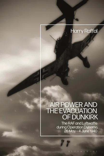 Air Power and the Evacuation of Dunkirk: The RAF and Luftwaffe during Operation Dynamo, 26 May - 4 June 1940 - Paperback