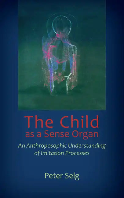 The Child as a Sense Organ: An Anthroposophic Understanding of Imitation Processes - Paperback
