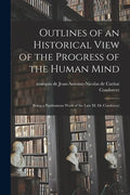 Outlines of an Historical View of the Progress of the Human Mind: Being a Posthumous Work of the Late M. De Condorcet - Paperback