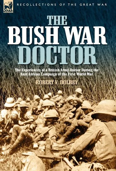 The Bush War Doctor: The Experiences of a British Army Doctor During the East African Campaign of the First World War - Hardcover