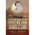 A Life Cut Short at the Little Big Horn: U.S. Army Surgeon George E. Lord - Paperback