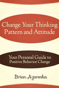 Change Your Thinking Pattern and Attitude: Your Personal Guide to Positive Behavior Change - Paperback