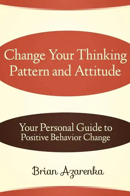Change Your Thinking Pattern and Attitude: Your Personal Guide to Positive Behavior Change - Paperback