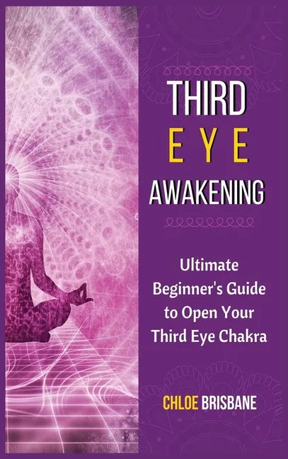 Third Eye Awakening: Ultimate Beginner's Guide to Open Your Third Eye Chakra - Hardcover