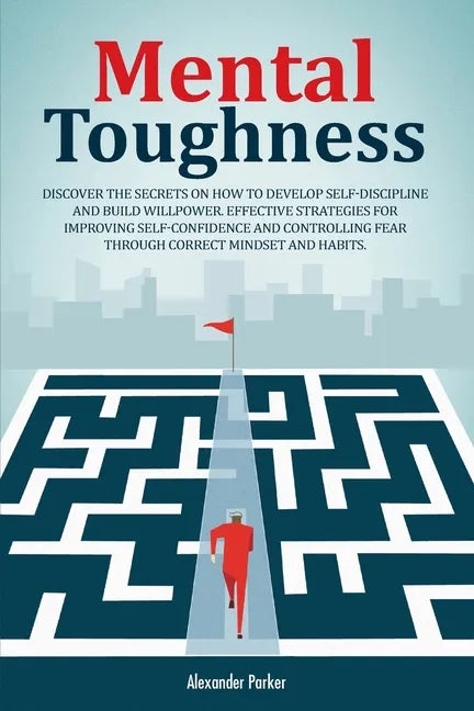 Mental Toughness: Discover The Secrets On How To Develop Self-Discipline And Build Willpower. Effective Strategies For Improving Self-Co - Paperback