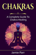Chakras: A Complete Guide to Chakra Healing - Paperback