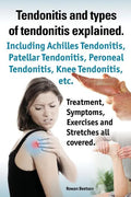 Tendonitis and the Different Types of Tendonitis Explained. Tendonitis Symptoms, Diagnosis, Treatment Options, Stretches and Exercises All Included. - Paperback