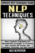 NLP Techniques: Neuro Linguistic Programming And Neuroplasticity Strategies To Overcome Fear, Increase Self Esteem, Self Confidence, M - Paperback
