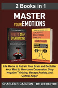 Master Your Emotions (2 Books in 1): Life Hacks to Retrain Your Brain and Declutter Your Mind to Overcome Depression, Stop Negative Thinking, Manage A - Paperback