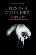 Play, Pain and Religion: Creating Gestalt through Kink Encounter - Paperback