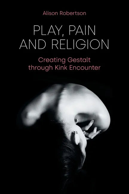 Play, Pain and Religion: Creating Gestalt through Kink Encounter - Paperback