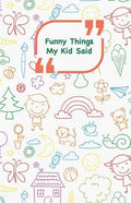 Funny Things My Kid Said: Coloful drawings cover - Write down the funny quotes of your children - Paperback