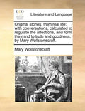 Original Stories, from Real Life; With Conversations, Calculated to Regulate the Affections, and Form the Mind to Truth and Goodness, by Mary Wollston - Paperback