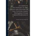 A Complete Dictionary of dry Goods and History of Silk, Cotton, Linen, Wool and Other Fibrous Substances - Paperback