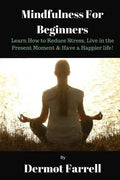 Mindfulness for Beginners: Learn How to Reduce Stress, Live in the Present Moment & Have a Happier Life! - Paperback