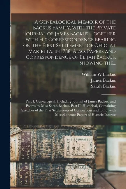 A Genealogical Memoir of the Backus Family, With the Private Journal of James Backus, Together With His Correspondence Bearing on the First Settlement - Paperback