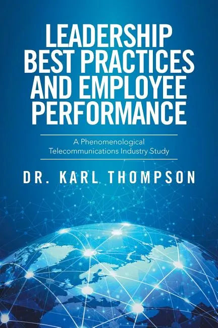 Leadership Best Practices and Employee Performance: A Phenomenological Telecommunications Industry Study - Paperback