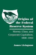 Origins of the Federal Reserve System: Money, Class, and Corporate Capitalism, 1890-1913 - Paperback