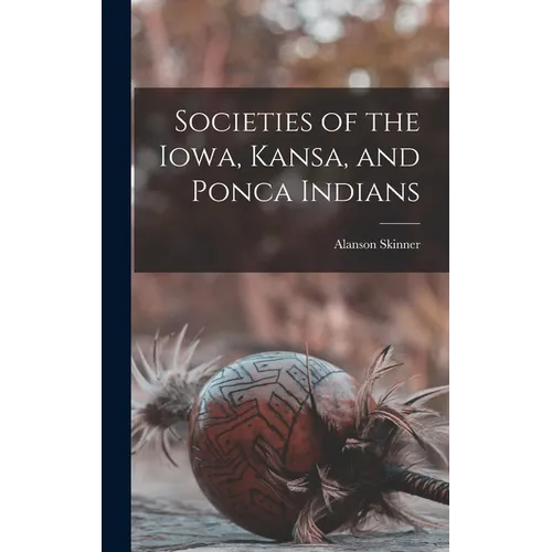Societies of the Iowa, Kansa, and Ponca Indians - Hardcover