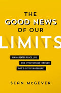 The Good News of Our Limits: Find Greater Peace, Joy, and Effectiveness Through God's Gift of Inadequacy - Paperback
