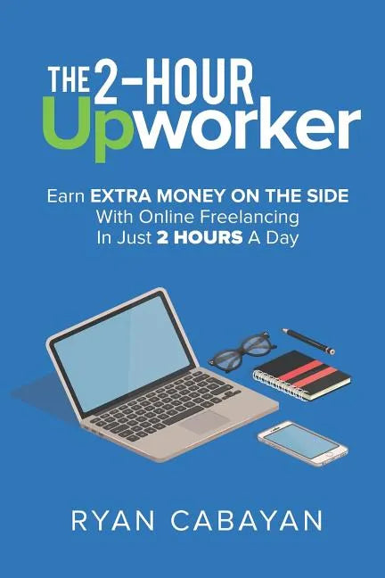 Two-Hour Upworker: Earn Extra Money on the Side with Online Freelancing in Just 2 Hours a Day - Paperback