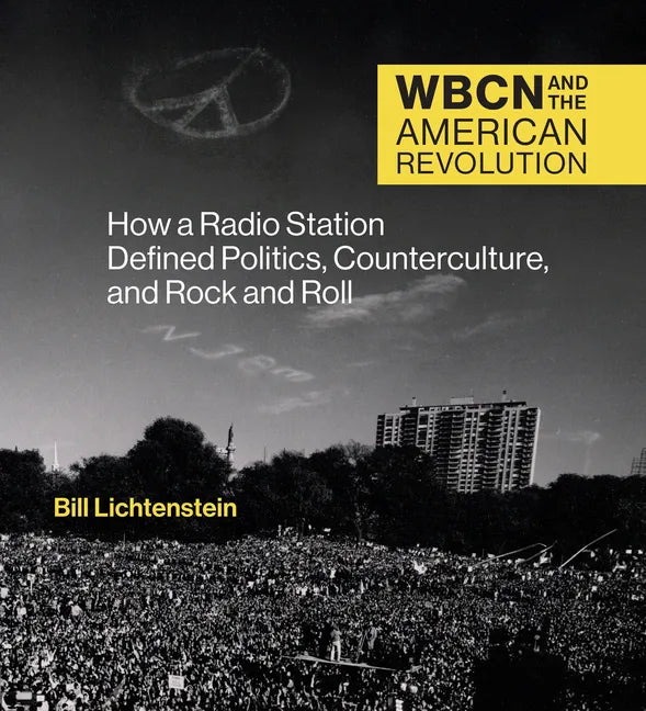 Wbcn and the American Revolution: How a Radio Station Defined Politics, Counterculture, and Rock and Roll - Hardcover