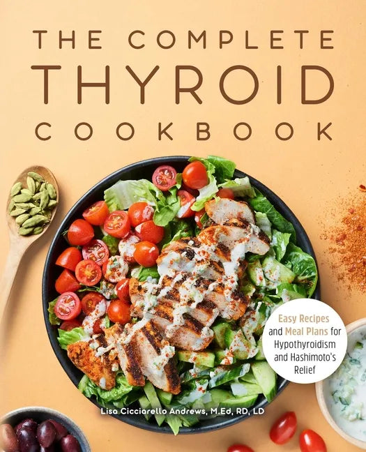The Complete Thyroid Cookbook: Easy Recipes and Meal Plans for Hypothyroidism and Hashimoto's Relief - Paperback