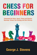Chess for Beginners: Understand the Rules, Board, Pieces and Effective Openings: Choose Your Strategy and Start Winning - Paperback