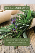 Herbal Antibiotics: Beginners Guide to Using Herbal Medicine to Prevent, Treat and Heal Ilness with Natural Antibiotics and Antivirals - Paperback