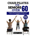 Chair Pilates for Seniors Over 60: 10 Minutes Daily Exercises For Beginners To Lose Weight And Improve Mobility, Strength And Balance - Paperback