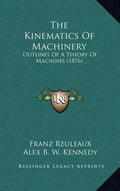 The Kinematics of Machinery: Outlines of a Theory of Machines (1876) - Hardcover