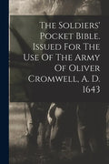 The Soldiers' Pocket Bible. Issued For The Use Of The Army Of Oliver Cromwell, A. D. 1643 - Paperback